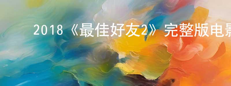 影视迷﻿蔡长江的个人博客,﻿2018《最佳好友2》完整版电影/在线观看/百度云-美剧天堂